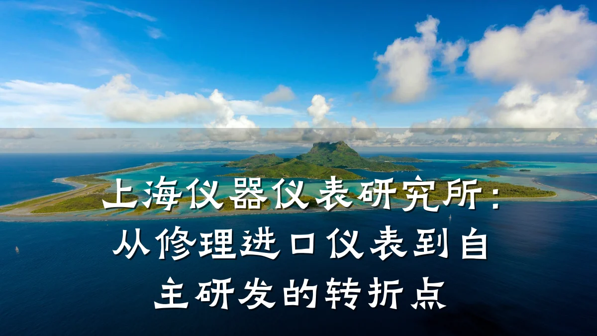 上海仪器仪表研究所:从修理进口仪表到自主研发的转折点