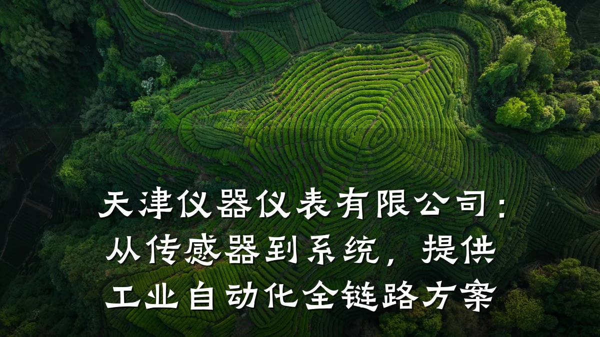 天津仪器仪表有限公司:从传感器到系统,提供工业自动化全链路方案