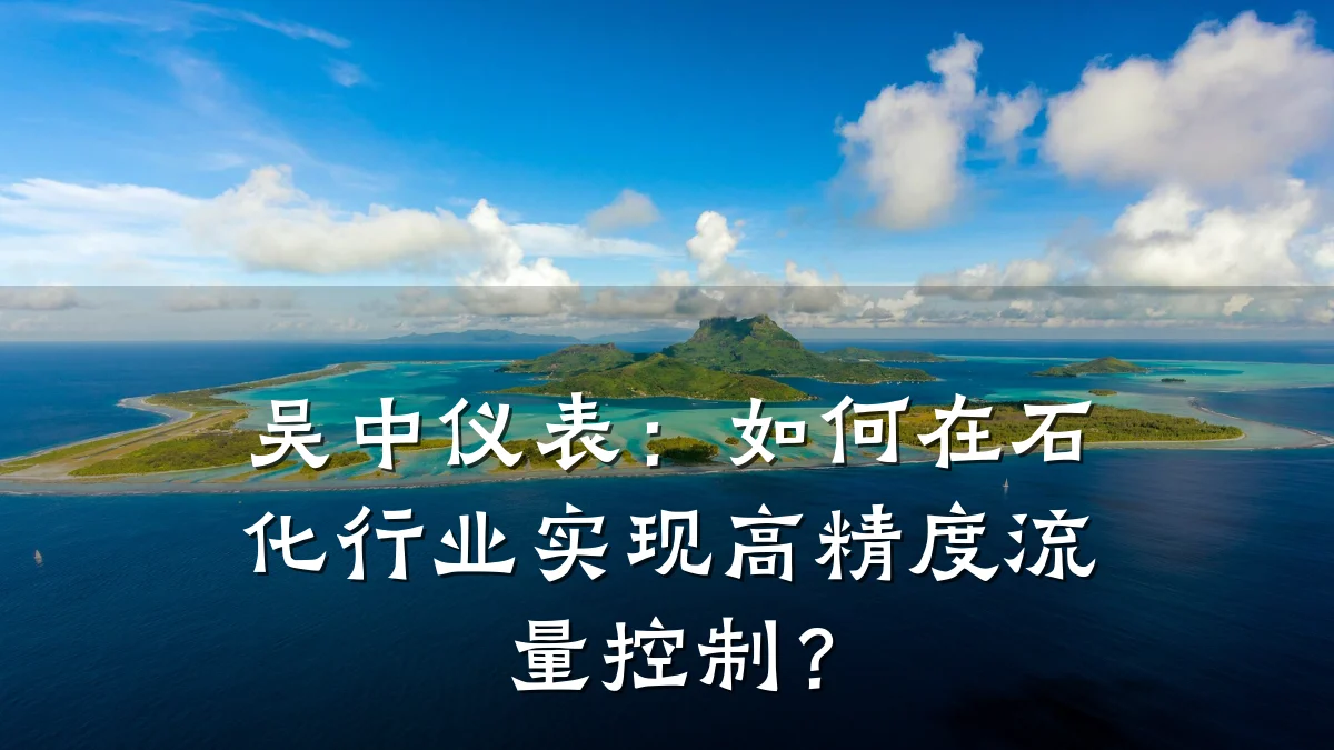 吴中仪表:如何在石化行业实现高精度流量控制?