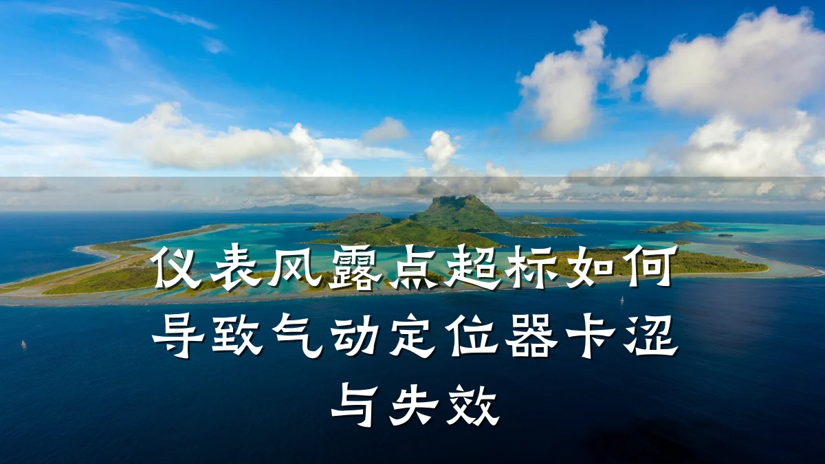 仪表风露点超标如何导致气动定位器卡涩与失效