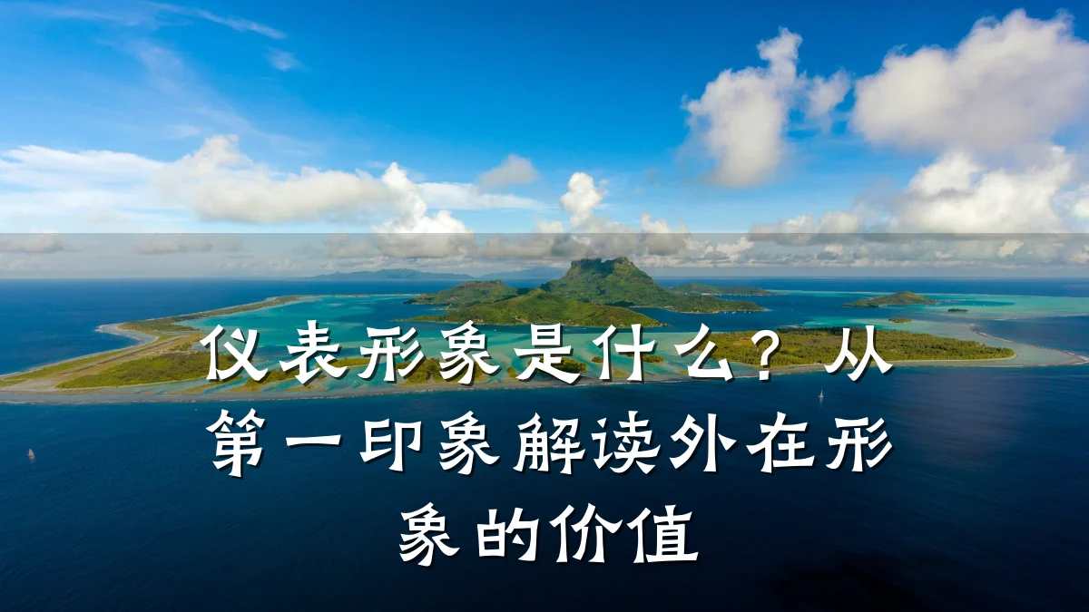 仪表形象是什么?从第一印象解读外在形象的价值