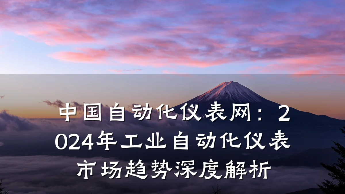 中国自动化仪表网:2024年工业自动化仪表市场趋势深度解析