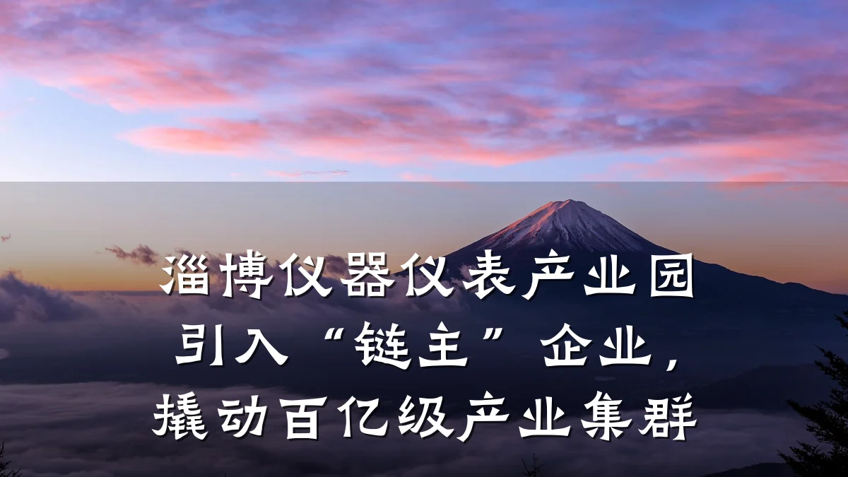 淄博仪器仪表产业园引入“链主”企业,撬动百亿级产业集群