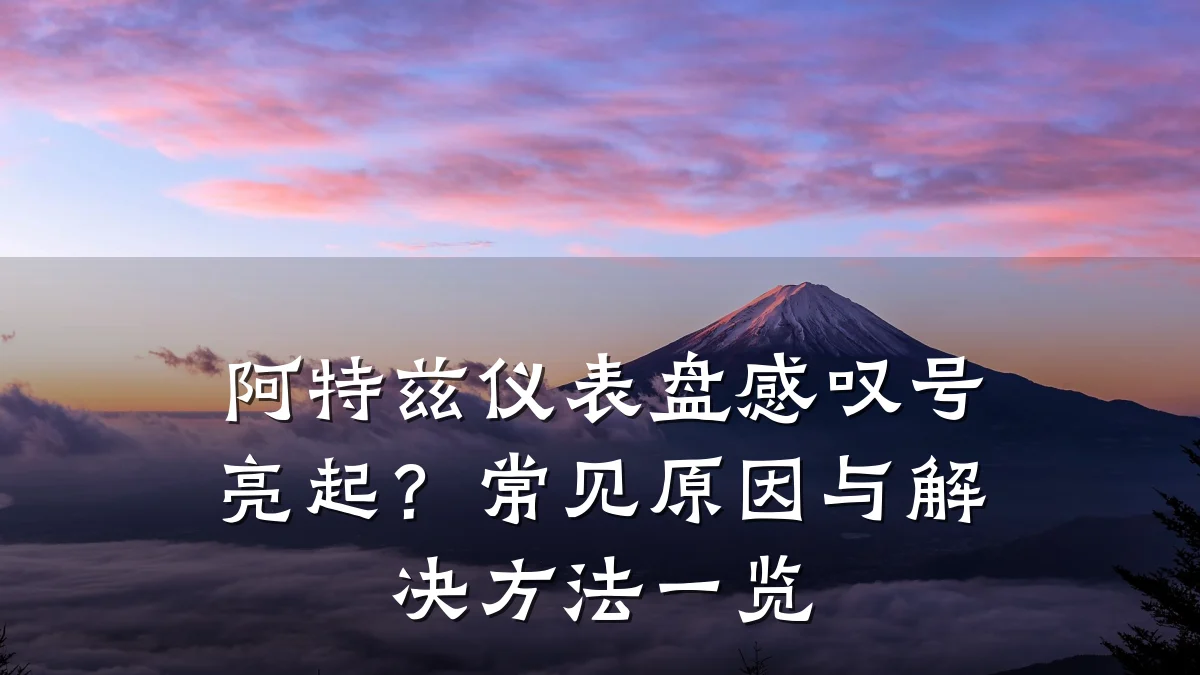 阿特兹仪表盘感叹号亮起?常见原因与解决方法一览