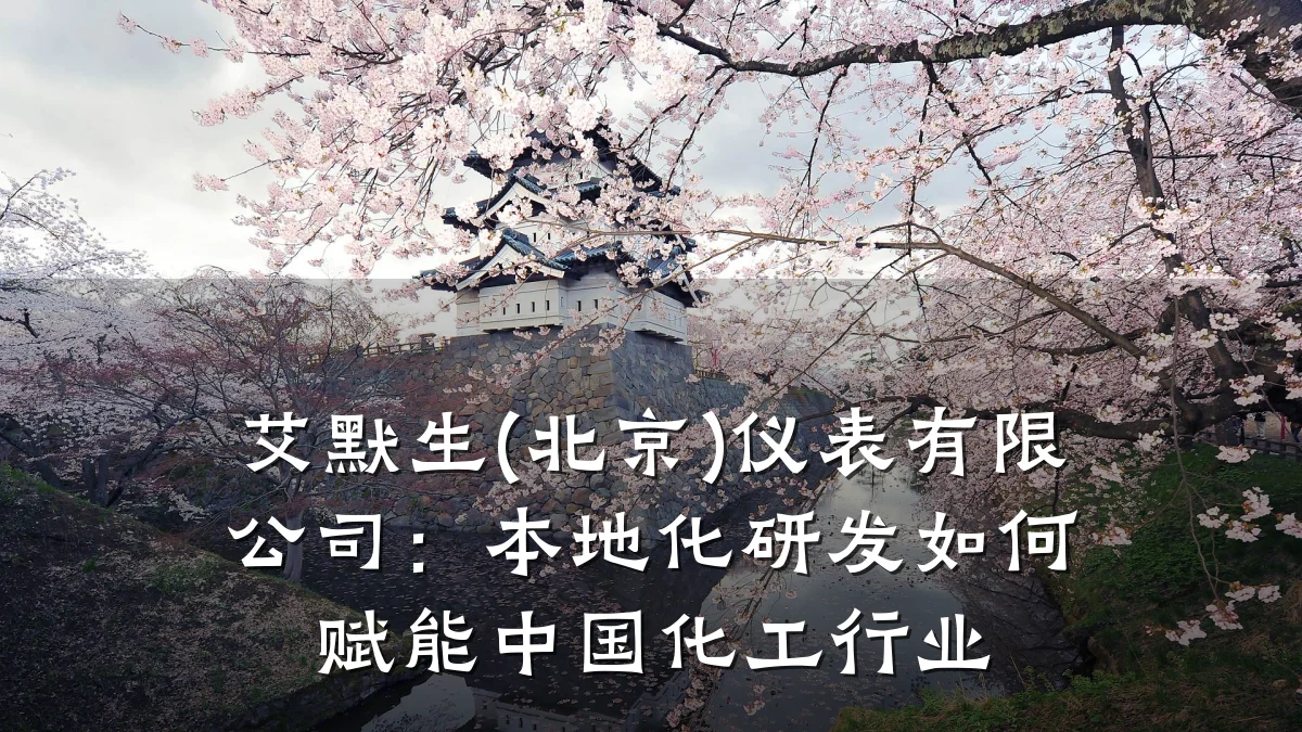 艾默生(北京)仪表有限公司:本地化研发如何赋能中国化工行业