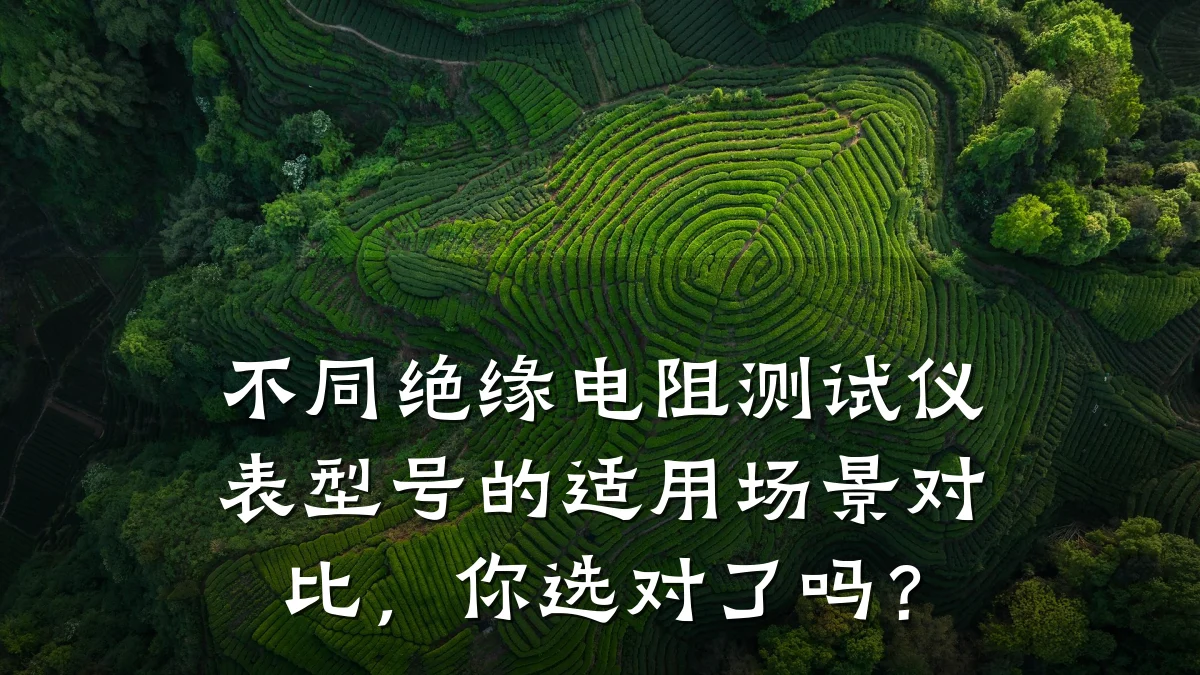 不同绝缘电阻测试仪表型号的适用场景对比,你选对了吗?