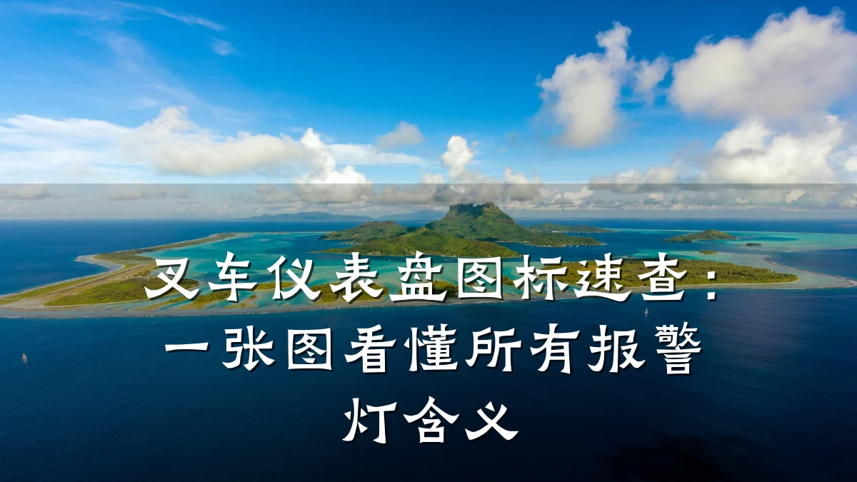 叉车仪表盘图标速查:一张图看懂所有报警灯含义