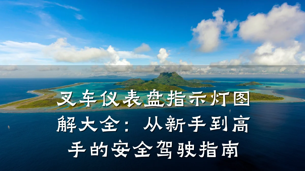 叉车仪表盘指示灯图解大全:从新手到高手的安全驾驶指南