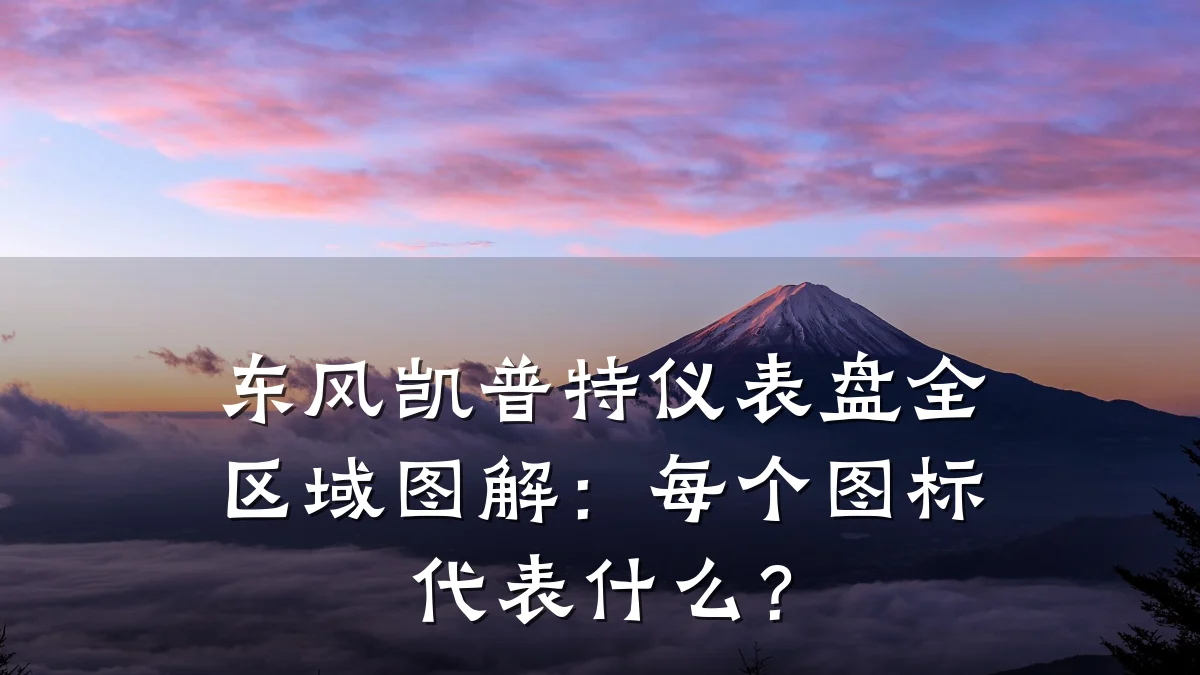 东风凯普特仪表盘全区域图解:每个图标代表什么?
