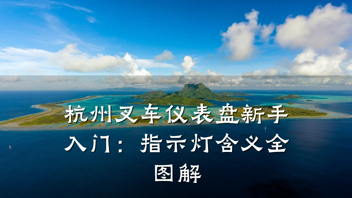 杭州叉车仪表盘新手入门：指示灯含义全图解