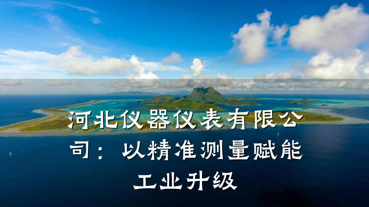 河北仪器仪表有限公司：以精准测量赋能工业升级