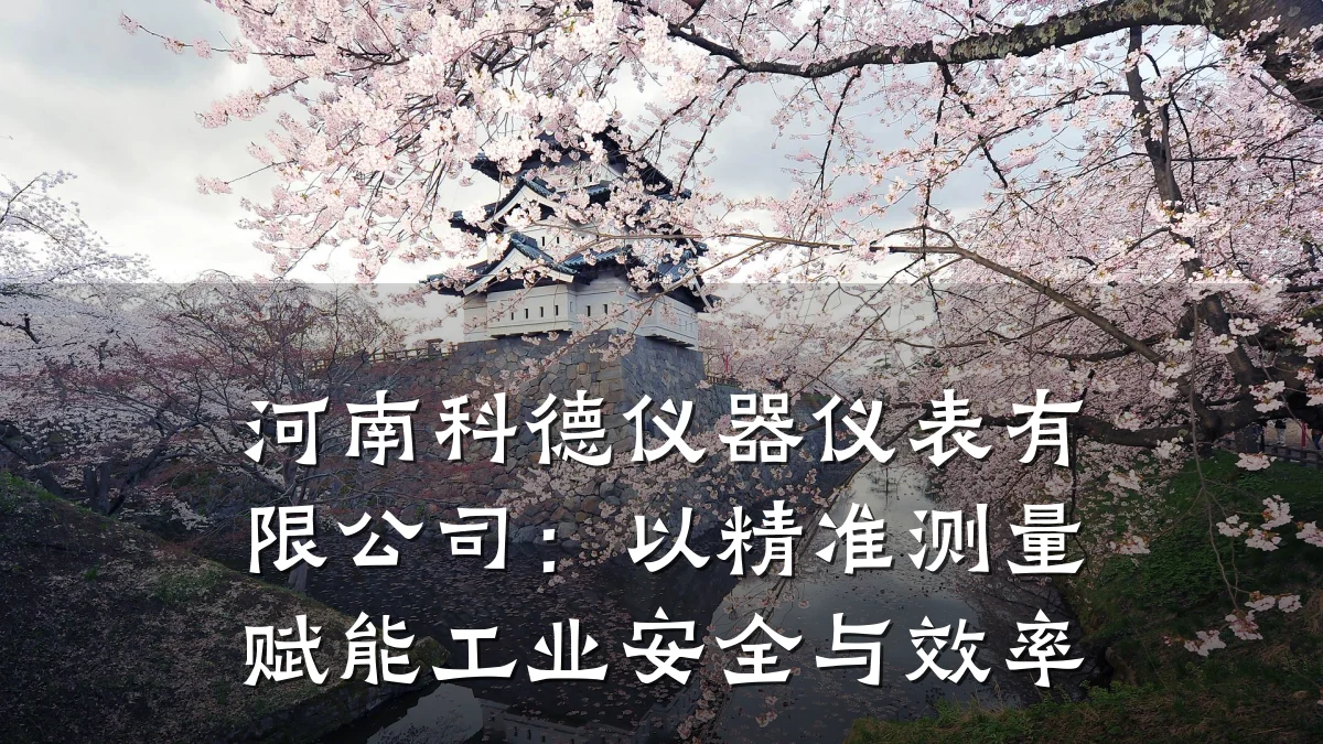 河南科德仪器仪表有限公司：以精准测量赋能工业安全与效率