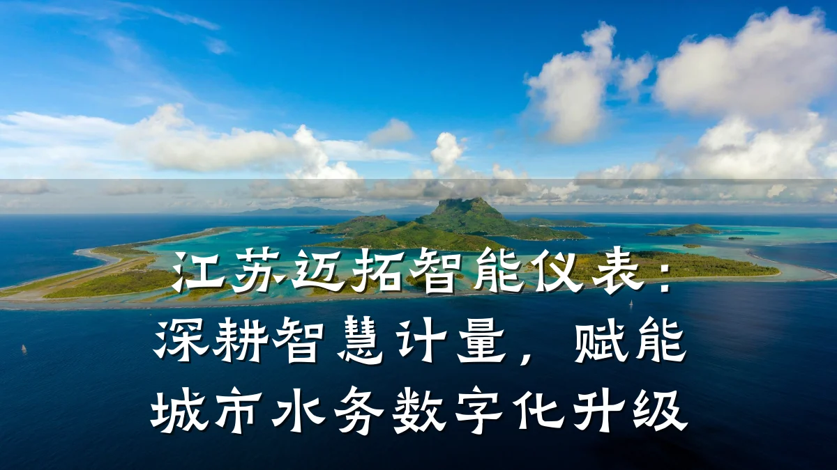 江苏迈拓智能仪表:深耕智慧计量,赋能城市水务数字化升级
