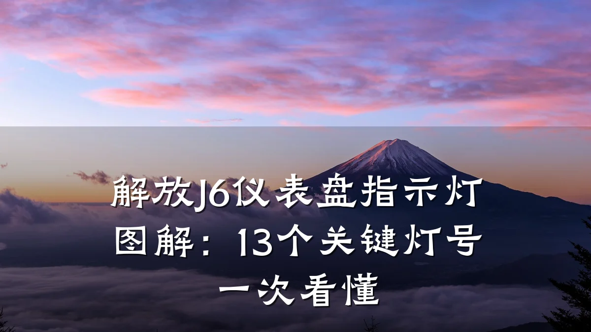 解放J6仪表盘指示灯图解:13个关键灯号一次看懂