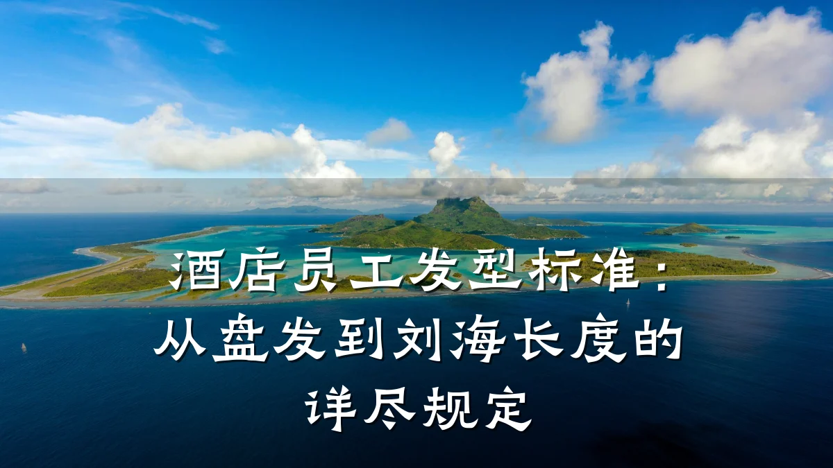 酒店员工发型标准:从盘发到刘海长度的详尽规定