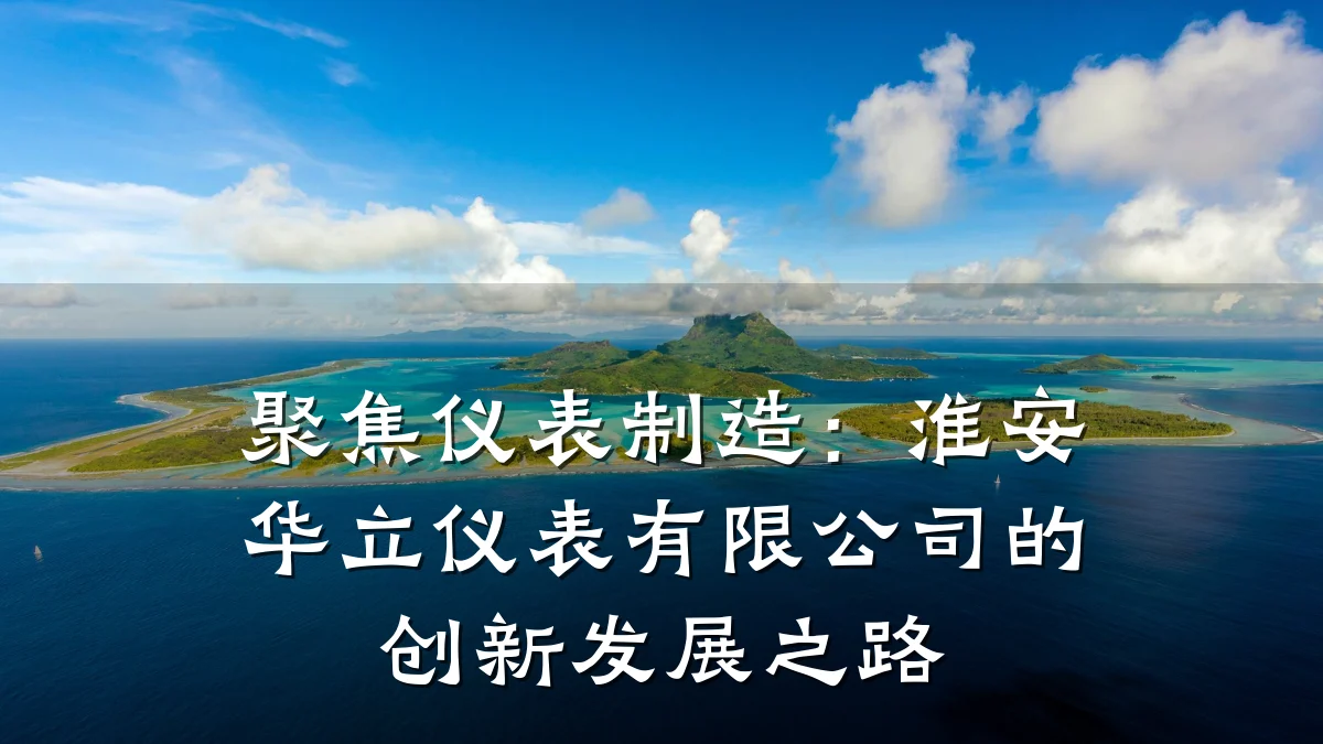 聚焦仪表制造:淮安华立仪表有限公司的创新发展之路