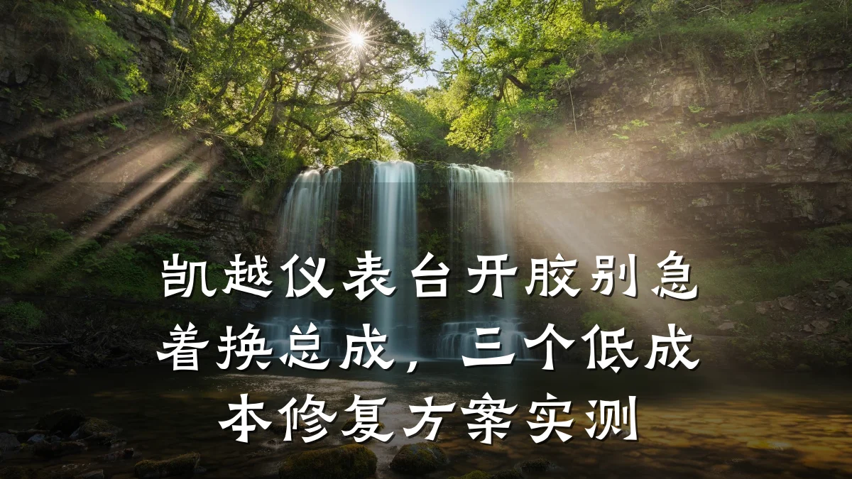 凯越仪表台开胶别急着换总成,三个低成本修复方案实测