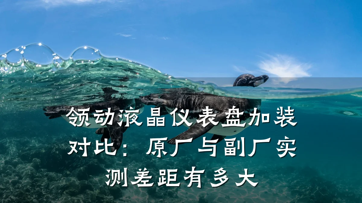 领动液晶仪表盘加装对比:原厂与副厂实测差距有多大