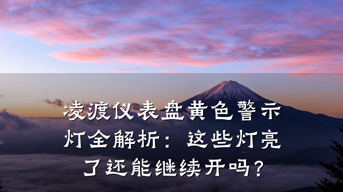 凌渡仪表盘黄色警示灯全解析:这些灯亮了还能继续开吗?