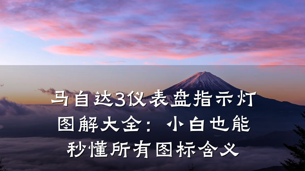 马自达3仪表盘指示灯图解大全:小白也能秒懂所有图标含义