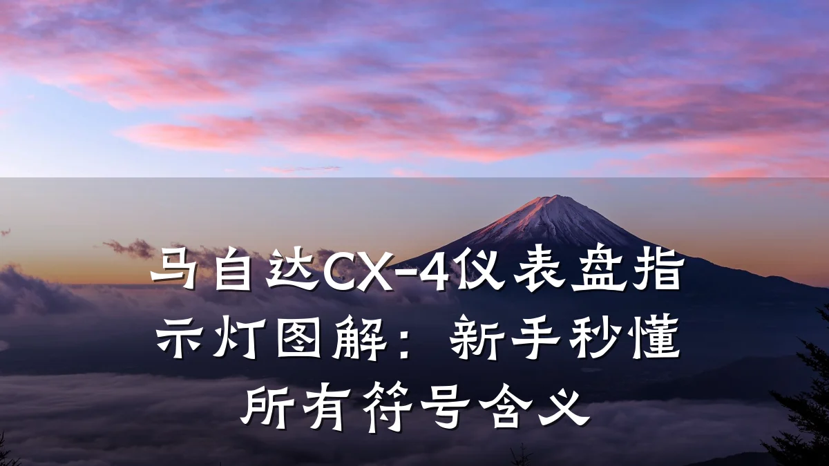 马自达CX-4仪表盘指示灯图解:新手秒懂所有符号含义