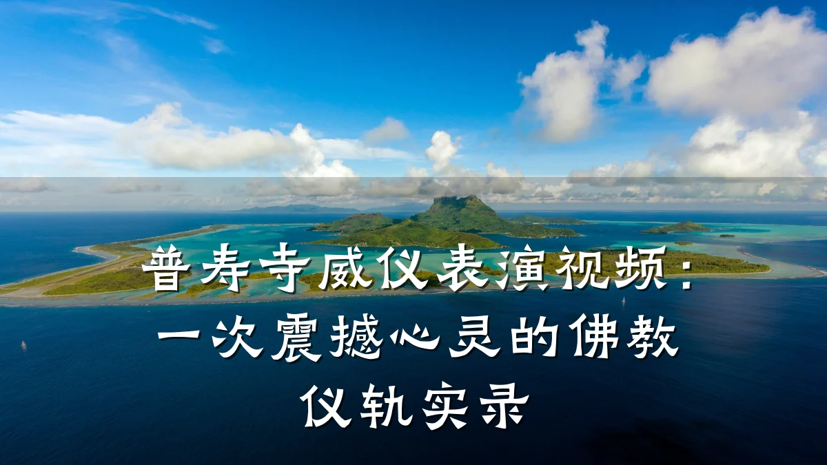 普寿寺威仪表演视频:一次震撼心灵的佛教仪轨实录