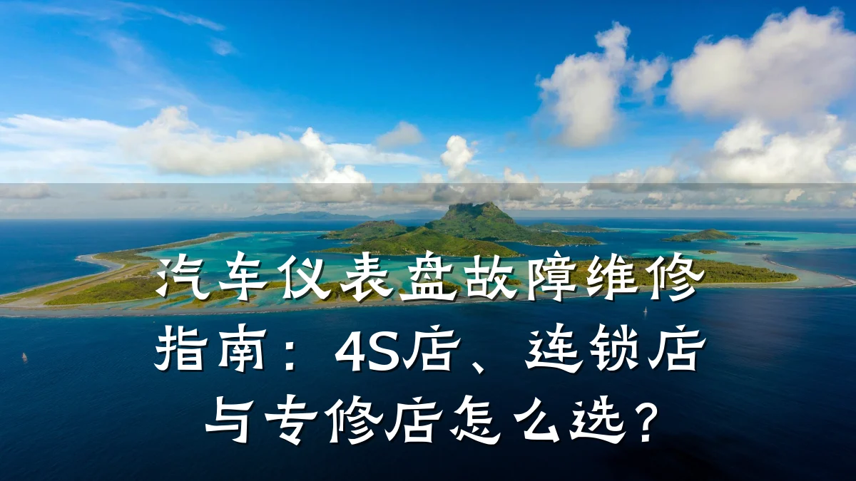 汽车仪表盘故障维修指南:4S店、连锁店与专修店怎么选?