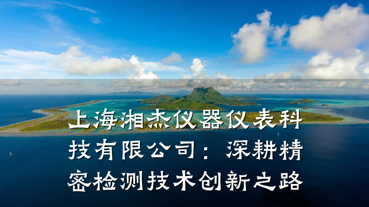 上海湘杰仪器仪表科技有限公司:深耕精密检测技术创新之路