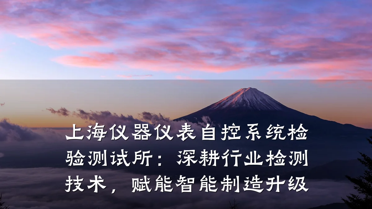 上海仪器仪表自控系统检验测试所:深耕行业检测技术,赋能智能制造升级
