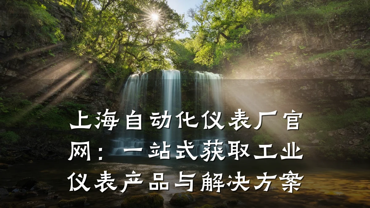 上海自动化仪表厂官网：一站式获取工业仪表产品与解决方案