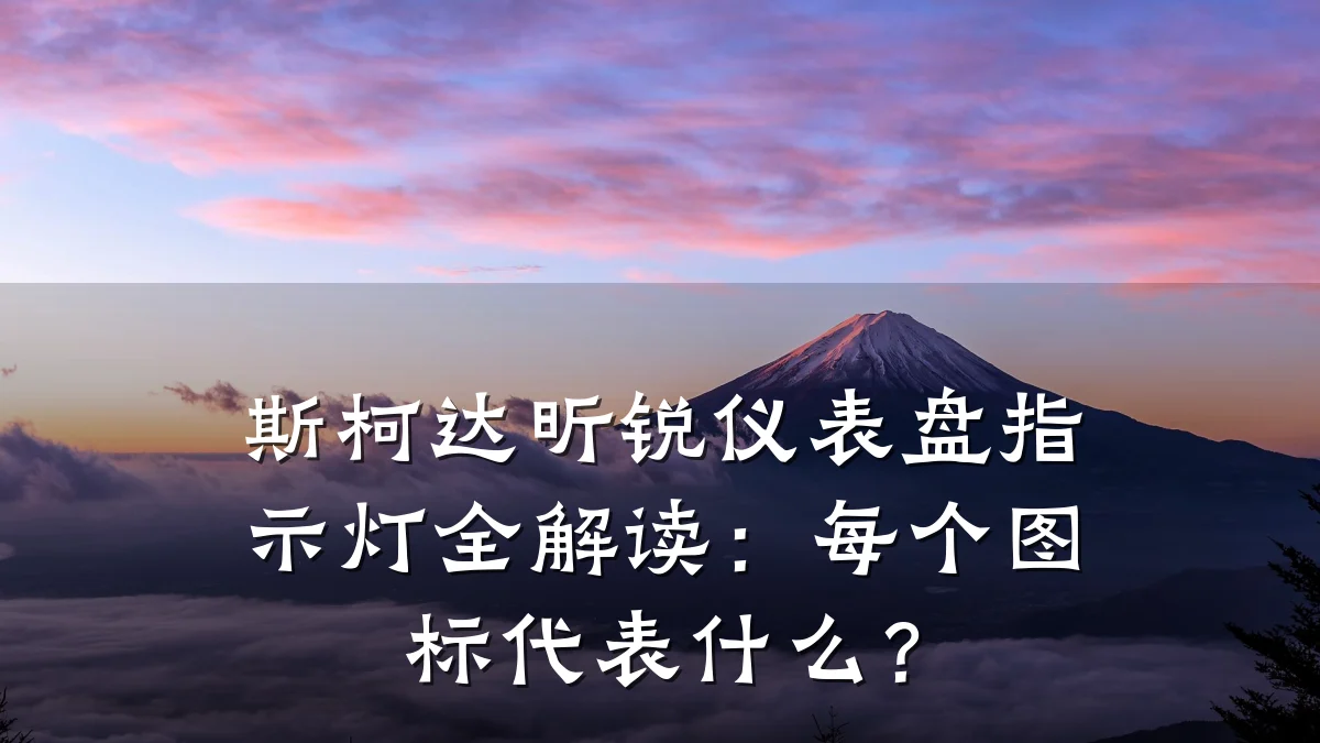 斯柯达昕锐仪表盘指示灯全解读:每个图标代表什么?