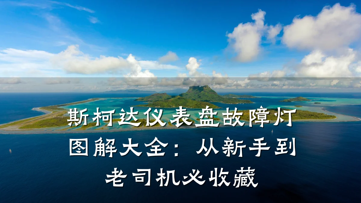 斯柯达仪表盘故障灯图解大全:从新手到老司机必收藏