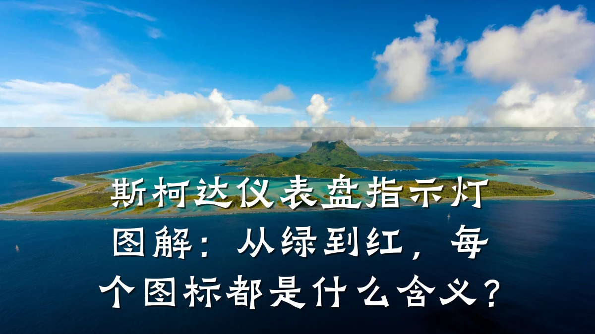 斯柯达仪表盘指示灯图解：从绿到红，每个图标都是什么含义？