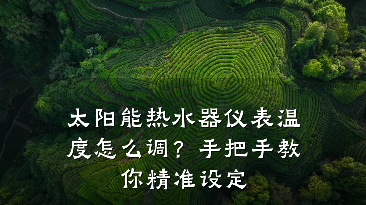 太阳能热水器仪表温度怎么调?手把手教你精准设定