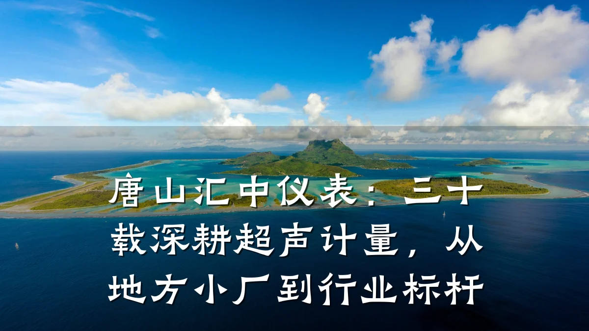 唐山汇中仪表:三十载深耕超声计量,从地方小厂到行业标杆