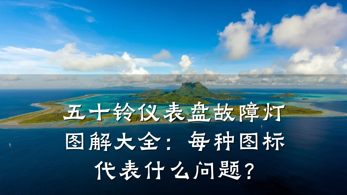 五十铃仪表盘故障灯图解大全：每种图标代表什么问题？
