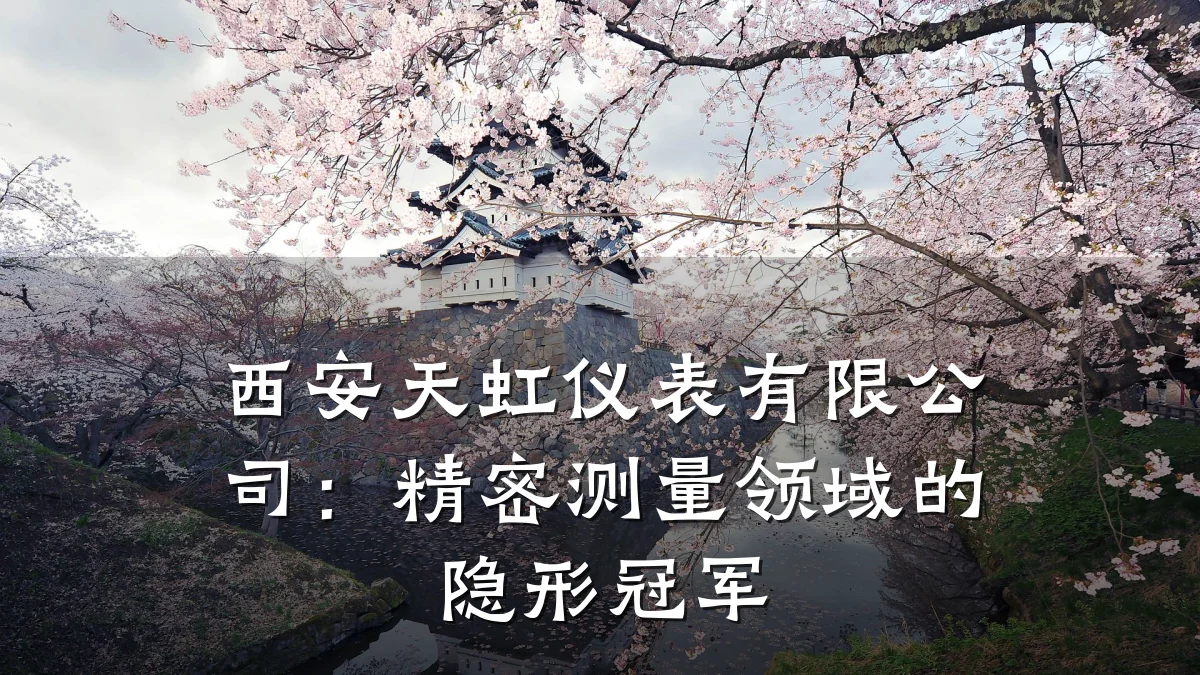 西安天虹仪表有限公司:精密测量领域的隐形冠军