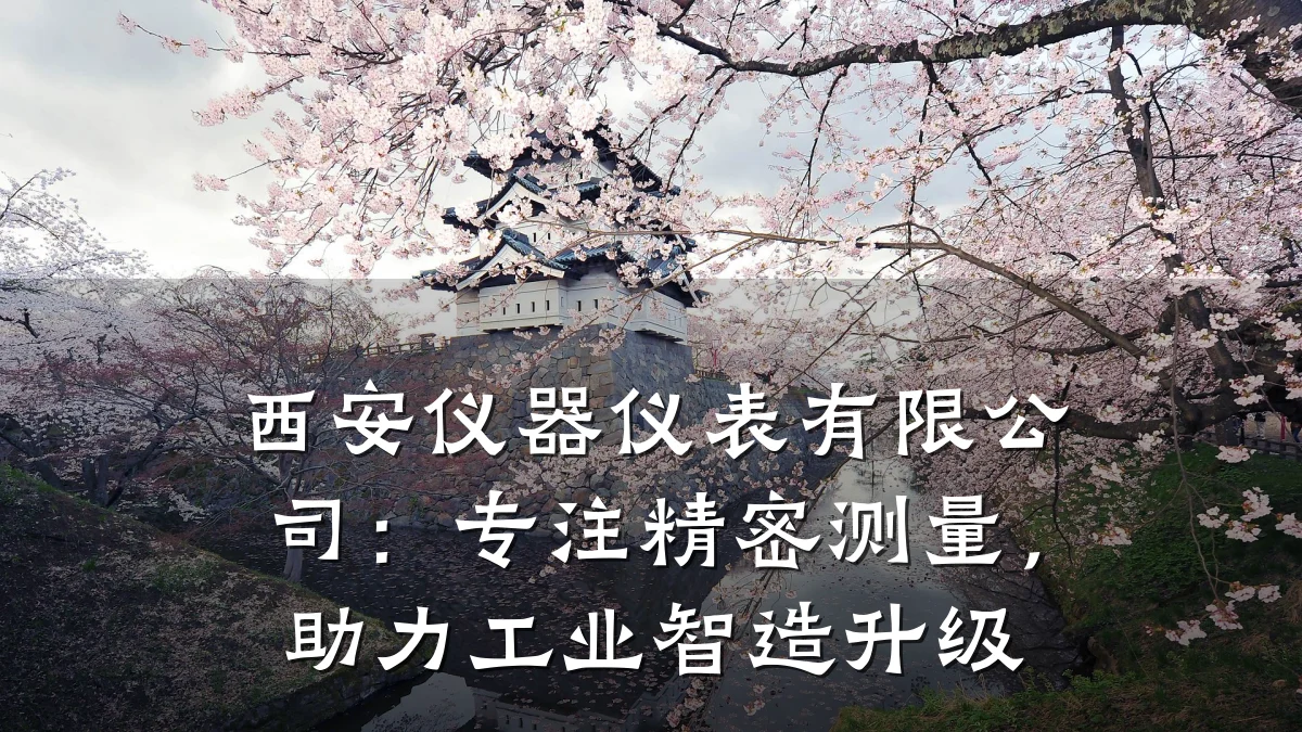 西安仪器仪表有限公司：专注精密测量，助力工业智造升级