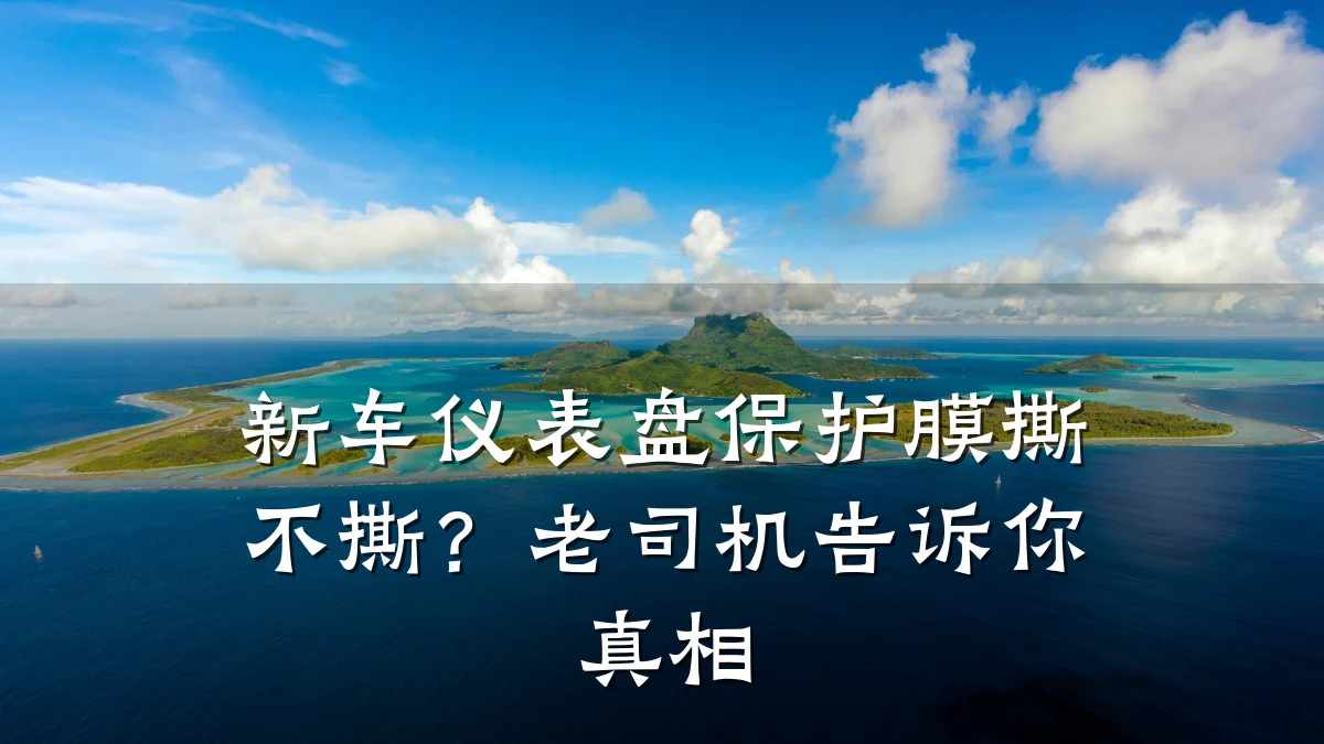 新车仪表盘保护膜撕不撕？老司机告诉你真相