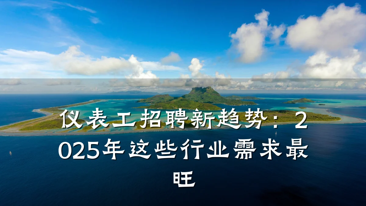 仪表工招聘新趋势:2025年这些行业需求最旺