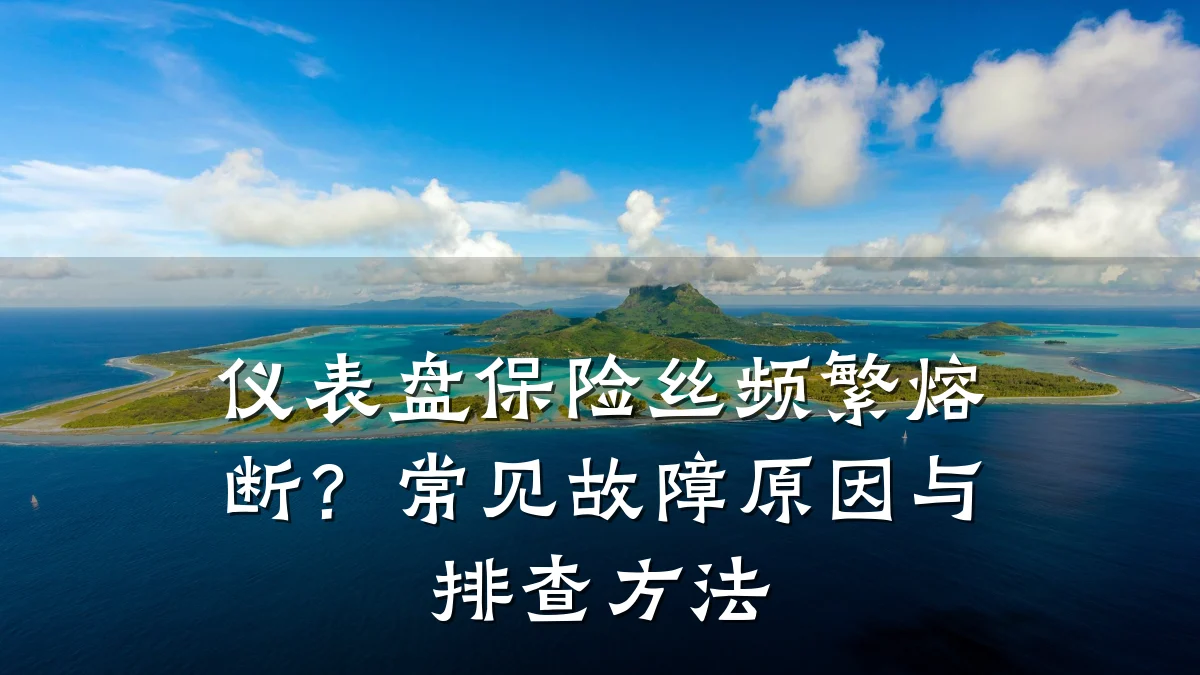 仪表盘保险丝频繁熔断？常见故障原因与排查方法
