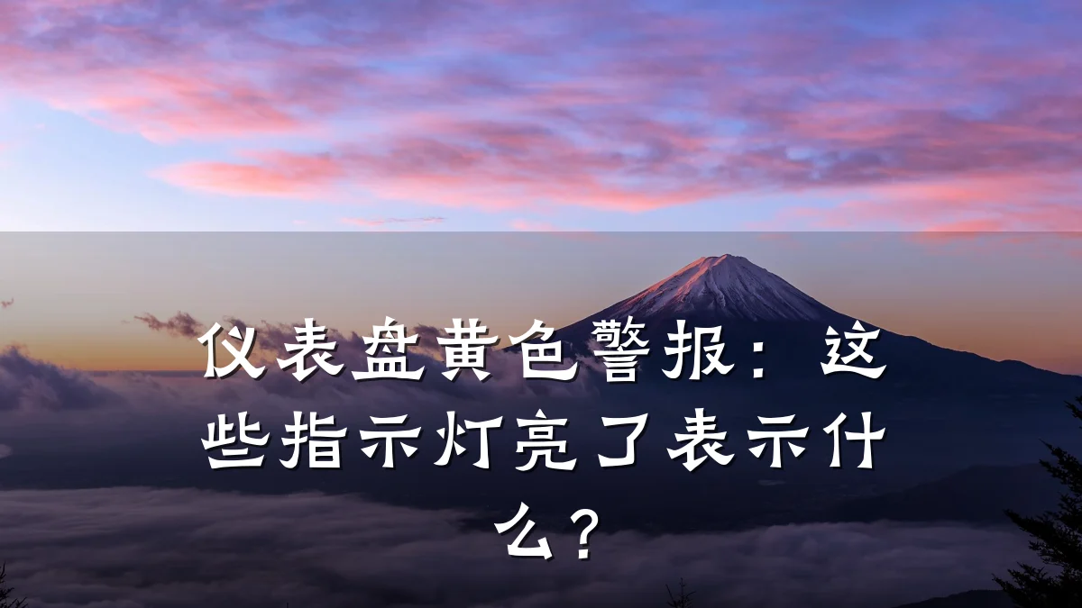 仪表盘黄色警报:这些指示灯亮了表示什么?