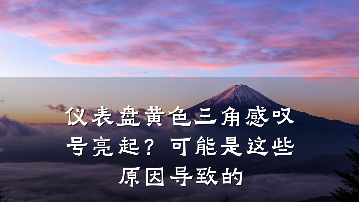 仪表盘黄色三角感叹号亮起?可能是这些原因导致的