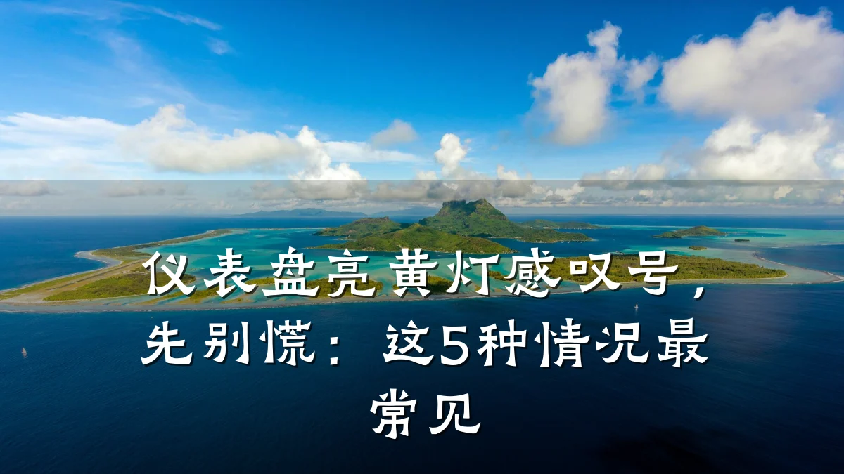 仪表盘亮黄灯感叹号，先别慌：这5种情况最常见