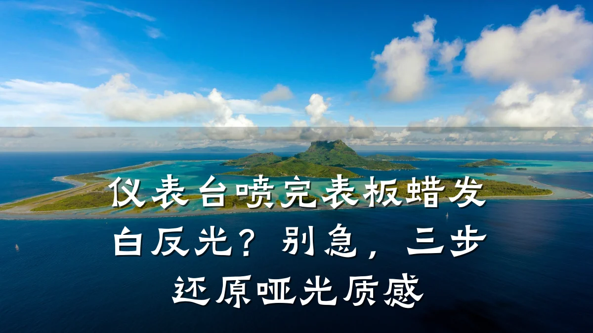 仪表台喷完表板蜡发白反光?别急,三步还原哑光质感