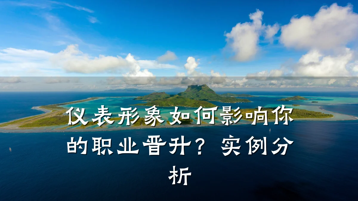 仪表形象如何影响你的职业晋升?实例分析
