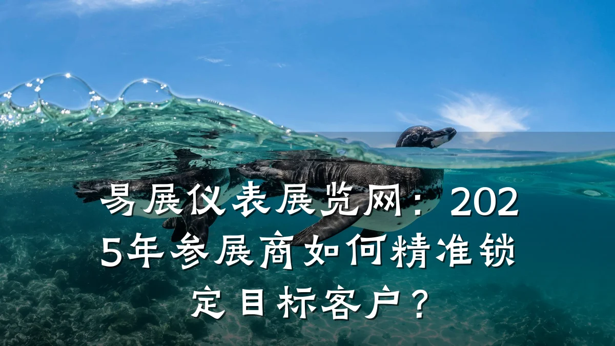 易展仪表展览网:2025年参展商如何精准锁定目标客户?