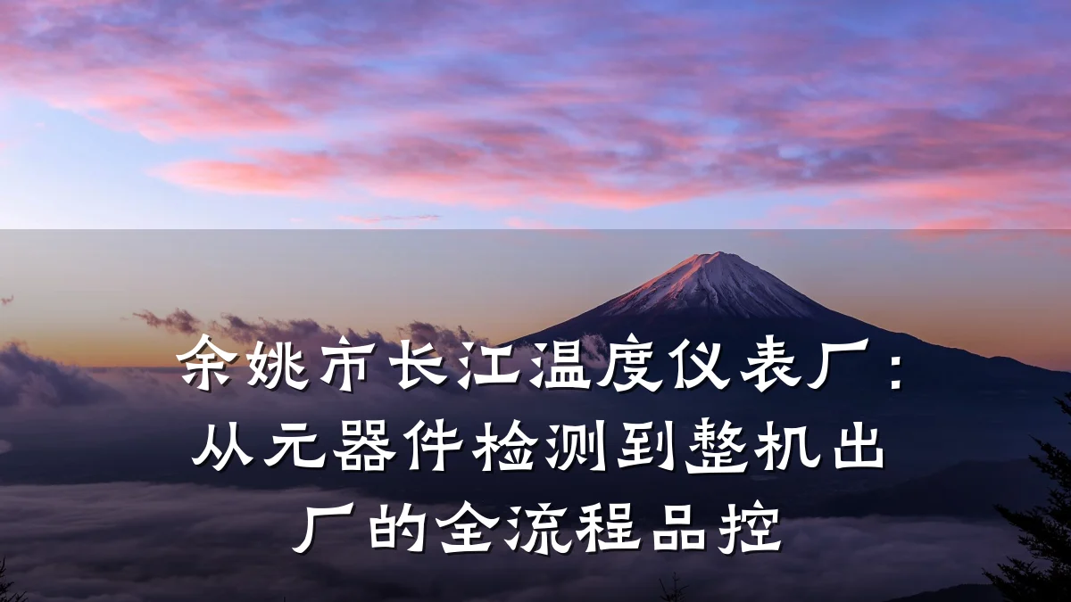 余姚市长江温度仪表厂:从元器件检测到整机出厂的全流程品控
