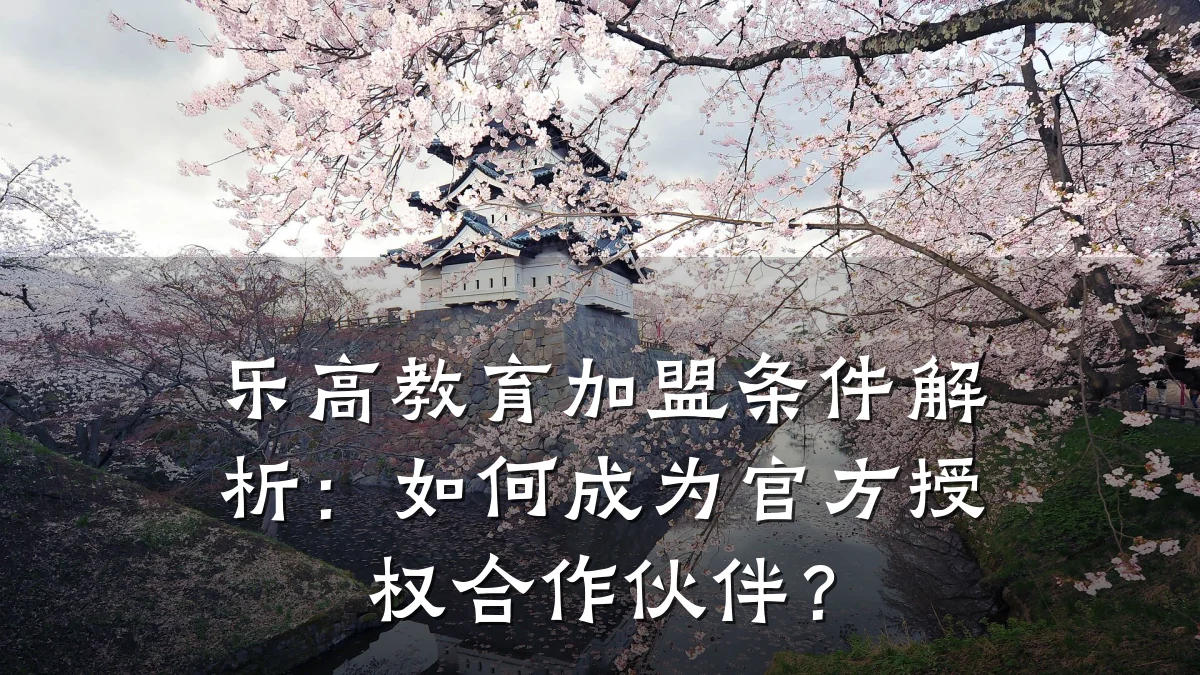乐高教育加盟条件解析:如何成为官方授权合作伙伴?